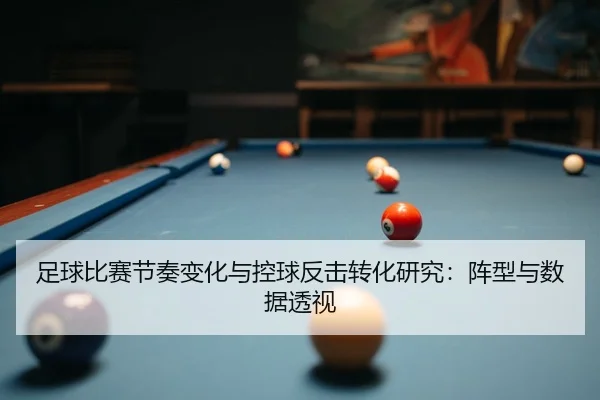 足球比赛节奏变化与控球反击转化研究：阵型与数据透视